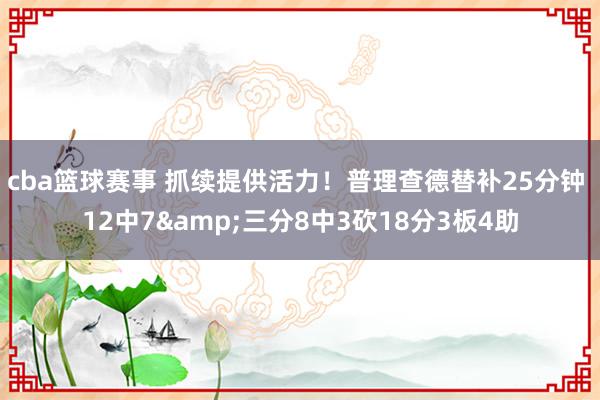 cba篮球赛事 抓续提供活力！普理查德替补25分钟 12中7&三分8中3砍18分3板4助