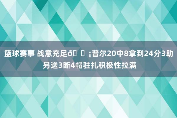 篮球赛事 战意充足😡普尔20中8拿到24分3助 另送3断4帽驻扎积极性拉满