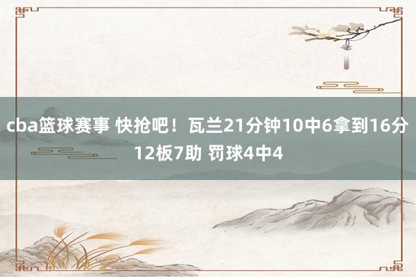 cba篮球赛事 快抢吧！瓦兰21分钟10中6拿到16分12板7助 罚球4中4