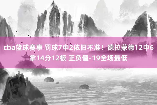 cba篮球赛事 罚球7中2依旧不准！德拉蒙德12中6拿14分12板 正负值-19全场最低