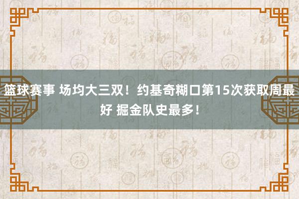 篮球赛事 场均大三双！约基奇糊口第15次获取周最好 掘金队史最多！