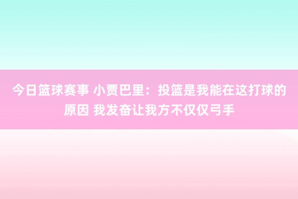 今日篮球赛事 小贾巴里：投篮是我能在这打球的原因 我发奋让我方不仅仅弓手