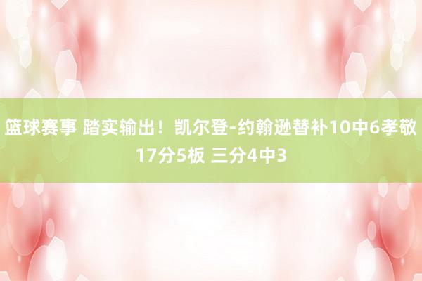 篮球赛事 踏实输出！凯尔登-约翰逊替补10中6孝敬17分5板 三分4中3