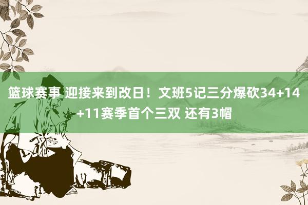 篮球赛事 迎接来到改日！文班5记三分爆砍34+14+11赛季首个三双 还有3帽