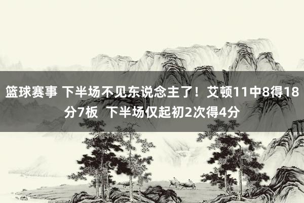 篮球赛事 下半场不见东说念主了！艾顿11中8得18分7板  下半场仅起初2次得4分