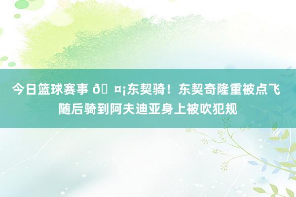 今日篮球赛事 🤡东契骑！东契奇隆重被点飞 随后骑到阿夫迪亚身上被吹犯规