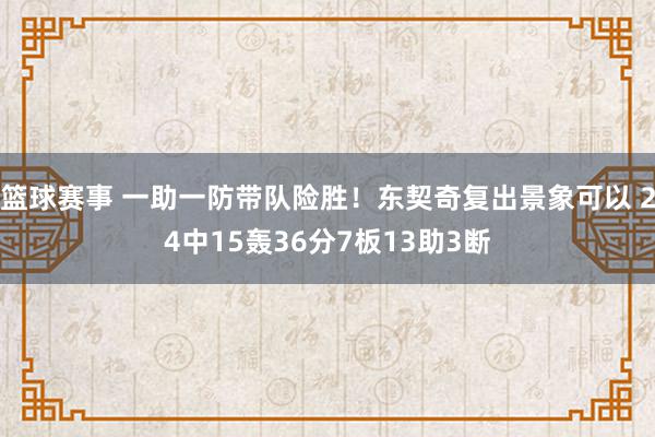 篮球赛事 一助一防带队险胜！东契奇复出景象可以 24中15轰36分7板13助3断