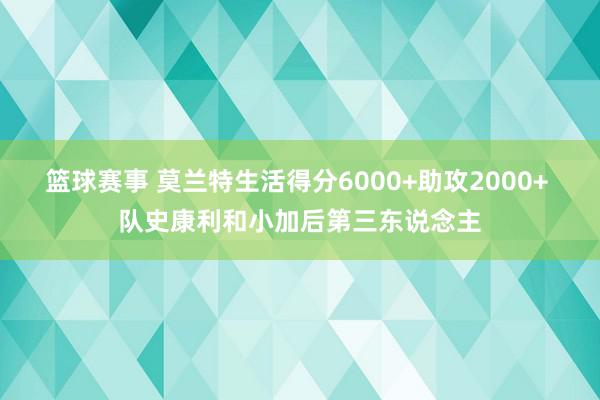 篮球赛事 莫兰特生活得分6000+助攻2000+ 队史康利和小加后第三东说念主