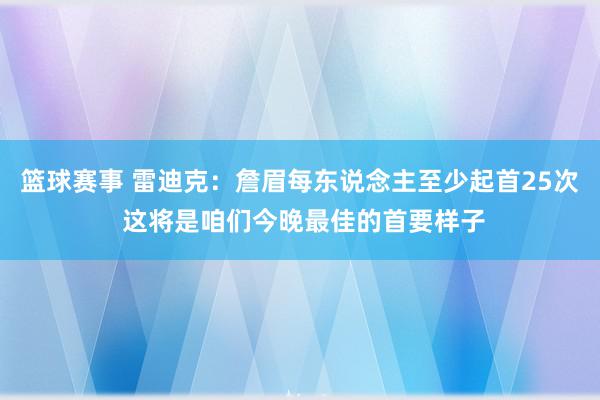 篮球赛事 雷迪克：詹眉每东说念主至少起首25次 这将是咱们今晚最佳的首要样子