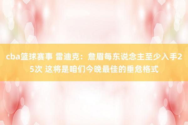 cba篮球赛事 雷迪克：詹眉每东说念主至少入手25次 这将是咱们今晚最佳的垂危格式