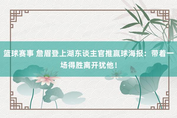 篮球赛事 詹眉登上湖东谈主官推赢球海报：带着一场得胜离开犹他！