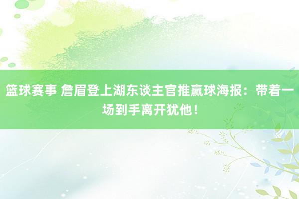 篮球赛事 詹眉登上湖东谈主官推赢球海报：带着一场到手离开犹他！