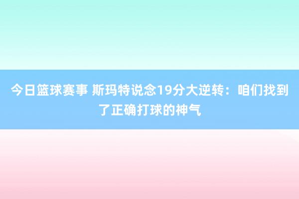 今日篮球赛事 斯玛特说念19分大逆转：咱们找到了正确打球的神气