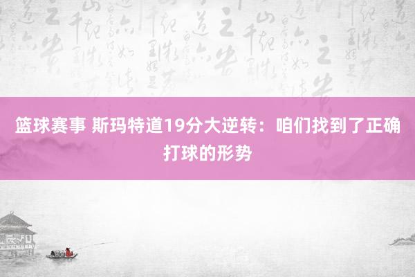 篮球赛事 斯玛特道19分大逆转：咱们找到了正确打球的形势