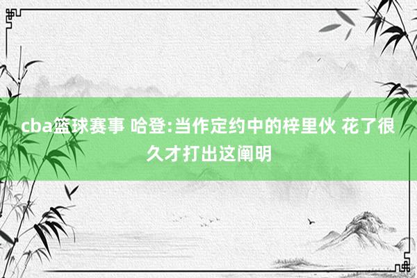 cba篮球赛事 哈登:当作定约中的梓里伙 花了很久才打出这阐明