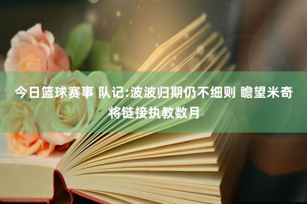 今日篮球赛事 队记:波波归期仍不细则 瞻望米奇将链接执教数月