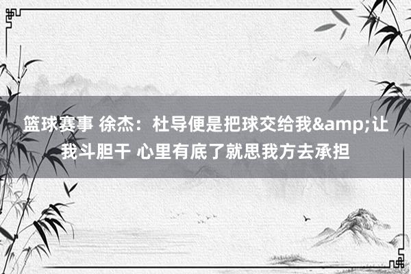 篮球赛事 徐杰：杜导便是把球交给我&让我斗胆干 心里有底了就思我方去承担