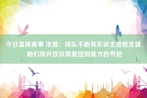 今日篮球赛事 浓眉：球队不断有东谈主进收支拨 咱们咫尺仅仅需要回到我方的节拍