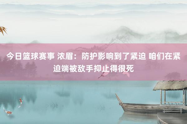 今日篮球赛事 浓眉：防护影响到了紧迫 咱们在紧迫端被敌手抑止得很死