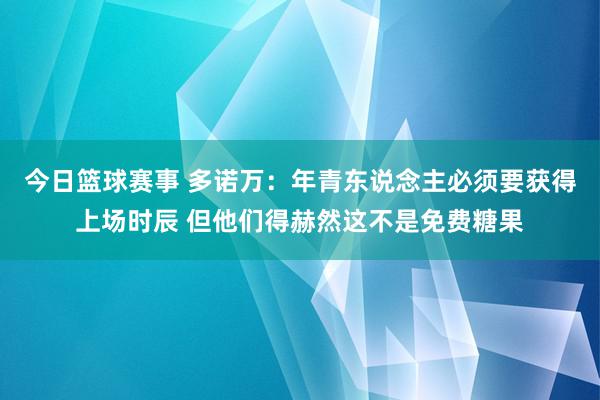 今日篮球赛事 多诺万：年青东说念主必须要获得上场时辰 但他们得赫然这不是免费糖果