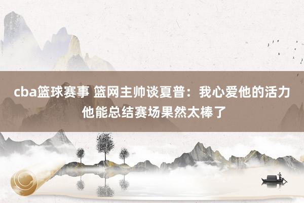 cba篮球赛事 篮网主帅谈夏普：我心爱他的活力 他能总结赛场果然太棒了