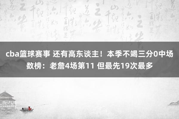 cba篮球赛事 还有高东谈主！本季不竭三分0中场数榜：老詹4场第11 但最先19次最多