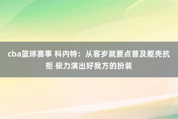 cba篮球赛事 科内特：从客岁就要点普及躯壳抗拒 极力演出好我方的扮装