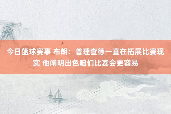 今日篮球赛事 布朗：普理查德一直在拓展比赛现实 他阐明出色咱们比赛会更容易