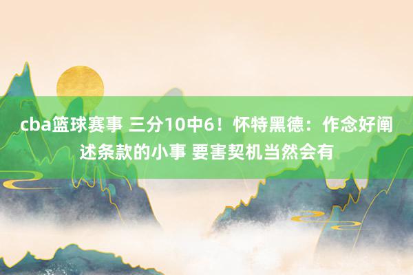 cba篮球赛事 三分10中6！怀特黑德：作念好阐述条款的小事 要害契机当然会有