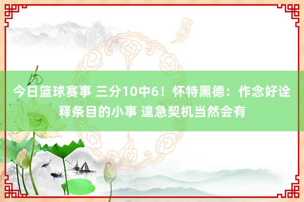 今日篮球赛事 三分10中6！怀特黑德：作念好诠释条目的小事 遑急契机当然会有