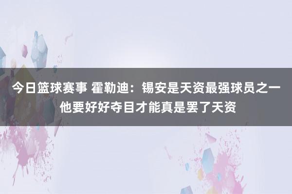 今日篮球赛事 霍勒迪：锡安是天资最强球员之一 他要好好夺目才能真是罢了天资