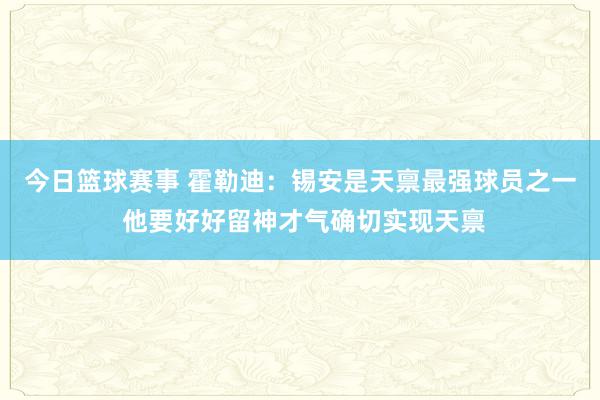 今日篮球赛事 霍勒迪：锡安是天禀最强球员之一 他要好好留神才气确切实现天禀