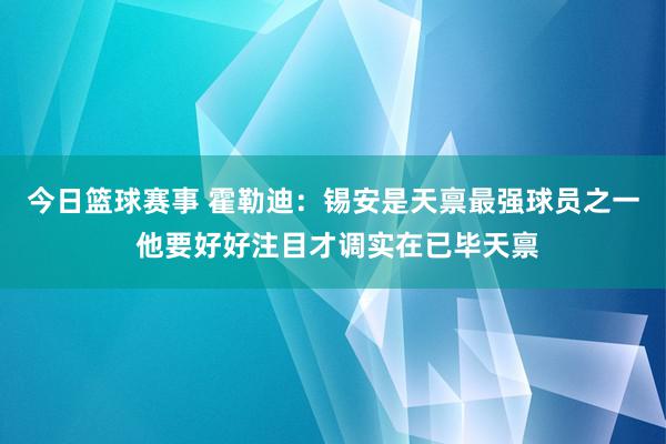 今日篮球赛事 霍勒迪：锡安是天禀最强球员之一 他要好好注目才调实在已毕天禀