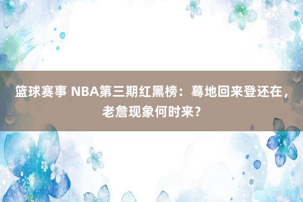 篮球赛事 NBA第三期红黑榜：蓦地回来登还在，老詹现象何时来？