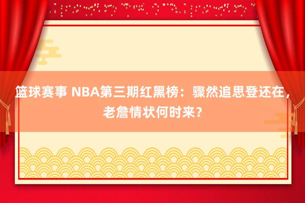 篮球赛事 NBA第三期红黑榜：骤然追思登还在，老詹情状何时来？