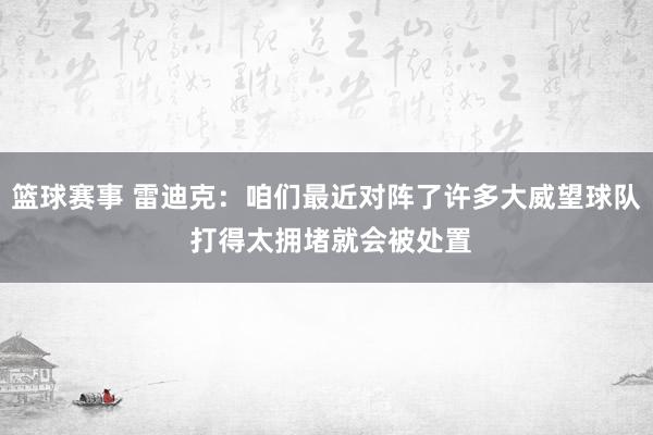 篮球赛事 雷迪克：咱们最近对阵了许多大威望球队 打得太拥堵就会被处置