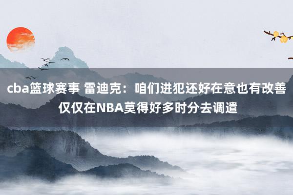 cba篮球赛事 雷迪克：咱们进犯还好在意也有改善 仅仅在NBA莫得好多时分去调遣