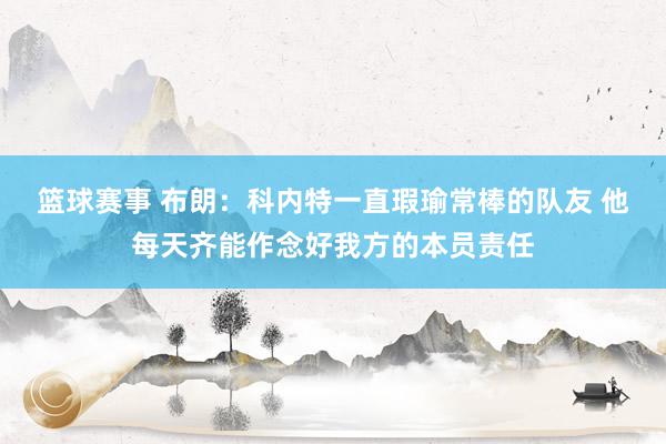 篮球赛事 布朗：科内特一直瑕瑜常棒的队友 他每天齐能作念好我方的本员责任