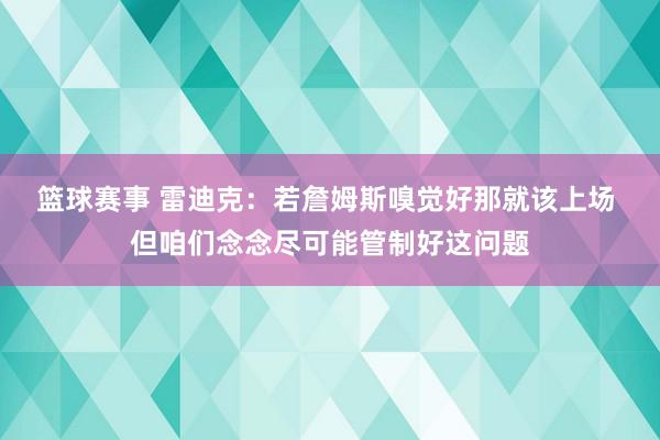 篮球赛事 雷迪克：若詹姆斯嗅觉好那就该上场 但咱们念念尽可能管制好这问题