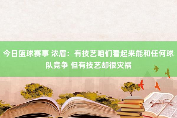 今日篮球赛事 浓眉：有技艺咱们看起来能和任何球队竞争 但有技艺却很灾祸