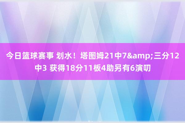 今日篮球赛事 划水！塔图姆21中7&三分12中3 获得18分11板4助另有6演叨