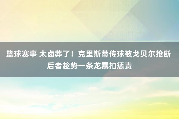 篮球赛事 太卤莽了！克里斯蒂传球被戈贝尔抢断 后者趁势一条龙暴扣惩责