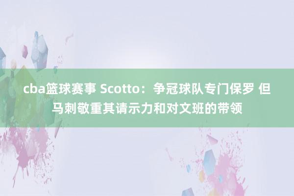 cba篮球赛事 Scotto：争冠球队专门保罗 但马刺敬重其请示力和对文班的带领