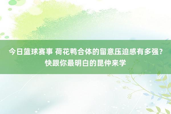 今日篮球赛事 荷花鸭合体的留意压迫感有多强？快跟你最明白的昆仲来学