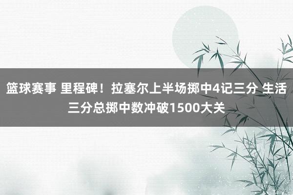 篮球赛事 里程碑！拉塞尔上半场掷中4记三分 生活三分总掷中数冲破1500大关