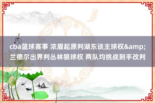 cba篮球赛事 浓眉起原判湖东谈主球权&兰德尔出界判丛林狼球权 两队均挑战到手改判