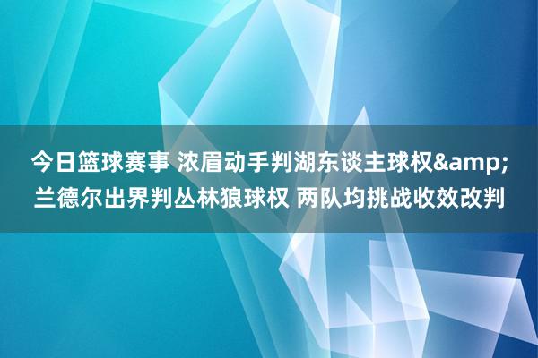 今日篮球赛事 浓眉动手判湖东谈主球权&兰德尔出界判丛林狼球权 两队均挑战收效改判