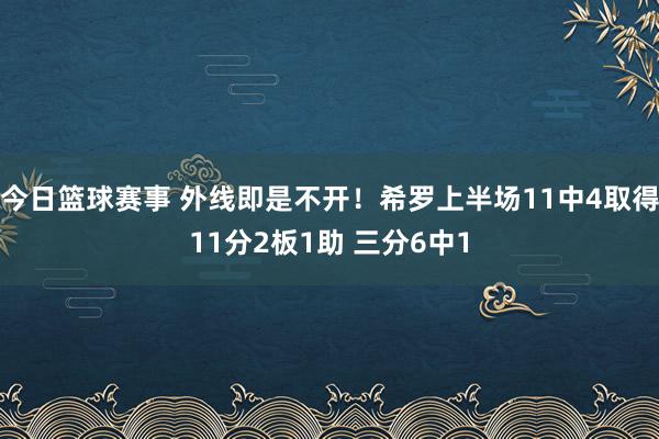 今日篮球赛事 外线即是不开！希罗上半场11中4取得11分2板1助 三分6中1