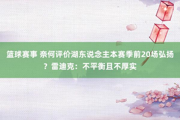 篮球赛事 奈何评价湖东说念主本赛季前20场弘扬？雷迪克：不平衡且不厚实