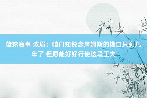 篮球赛事 浓眉：咱们知说念詹姆斯的糊口只剩几年了 但愿能好好行使这段工夫